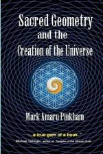 Sacred Geometry and the Creation of the Universe af Mark Amaru Pinkham