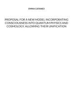 Proposal for a new model incorporating consciousness into quantum physics and cosmology, allowing their unification af Emma Cataneo