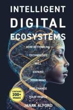 Intelligent Digital Ecosystems: How Rethinking Technology Will Expand Your Mind and Change Your World af Janak Alford