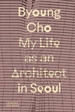 Byoung Cho: My Life as An Architect in Seoul af Byoung Cho