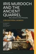 Iris Murdoch and the Ancient Quarrel af Lyra Ekstrom Lindback