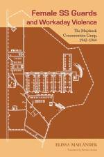 Female SS Guards and Workaday Violence: The Majdanek Concentration Camp, 1942-1944 af Elissa Mailänder