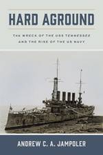 Hard Aground: The Wreck of the USS Tennessee and the Rise of the US Navy af Andrew C. A. Jampoler
