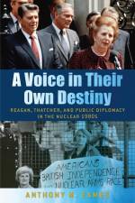 A Voice in Their Own Destiny: Reagan, Thatcher, and Public Diplomacy in the Nuclear 1980s af Anthony M. Eames