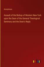 Assault of the Bishop of Western New York upon the Dean of the General Theological Seminary and the Dean's Reply af Anonymous