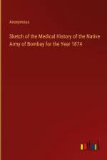 Sketch of the Medical History of the Native Army of Bombay for the Year 1874 af Anonymous