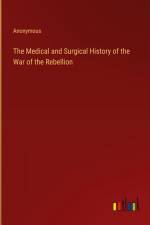 The Medical and Surgical History of the War of the Rebellion af Anonymous