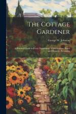 The Cottage Gardener: A Practical Guide in Every Department of Horticulture Rural and Domestic Economy af George W. Johnson