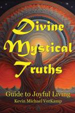 Divine Mystical Truths: Guide to Joyful Living af Kevin Michael Verkamp