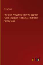 Fifty-Sixth Annual Report of the Board of Public Education, First School District of Pennsylvania af Anonymous