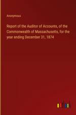 Report of the Auditor of Accounts, of the Commonwealth of Massachusetts, for the year ending December 31, 1874 af Anonymous