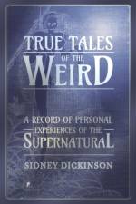 True Tales of the Weird - A Record of Personal Experiences of the Supernatural af Sidney Dickinson