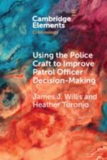 Using the Police Craft to Improve Patrol Officer Decision-Making af James J. (George Mason University) Willis