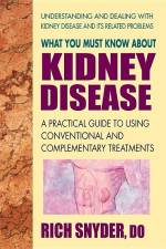 What You Must Know about Kidney Disease: A Practical Guide to Using Conventional and Complementary Treatments af Rich Snyder