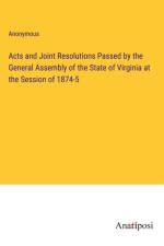 Acts and Joint Resolutions Passed by the General Assembly of the State of Virginia at the Session of 1874-5 af Anonymous