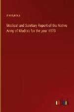 Medical and Sanitary Report of the Native Army of Madras for the year 1873 af Anonymous