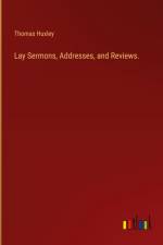 Lay Sermons, Addresses, and Reviews. af Thomas Huxley