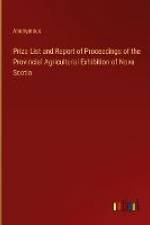 Prize List and Report of Proceedings of the Provincial Agricultural Exhibition of Nova Scotia af Anonymous