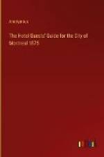 The Hotel Guests' Guide for the City of Montreal 1875 af Anonymous