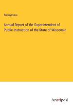 Annual Report of the Superintendent of Public Instruction of the State of Wisconsin af Anonymous
