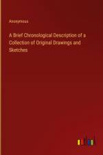 A Brief Chronological Description of a Collection of Original Drawings and Sketches af Anonymous