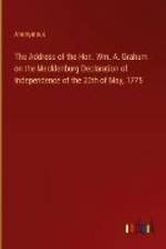 The Address of the Hon. Wm. A. Graham on the Mecklenburg Declaration of Independence of the 20th of May, 1775 af Anonymous