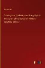 Catalogue of the Books and Pamphlets in the Library of the School of Mines of Columbia College af Anonymous