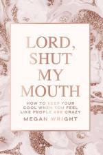 Lord, Shut My Mouth: How to Keep Your Cool When You Feel Like People Are Crazy af Megan Wright