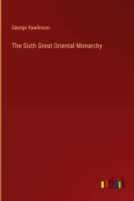 The Sixth Great Oriental Monarchy af George Rawlinson