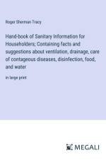 Hand-book of Sanitary Information for Householders; Containing facts and suggestions about ventilation, drainage, care of contageous diseases, disinfection, food, and water af Roger Sherman Tracy