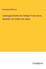 Lebensgeschichte des heiligen Franz Xaver, Apostels von Indien und Japan af Dominique Bohours