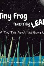 Tiny Frog Takes a Big Leap: A Tiny Tale About Not Giving Up af Tonetta Weaver