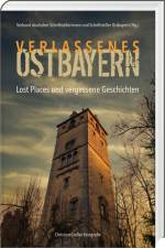 Verlassenes Ostbayern af Verband deutscher Schriftstellerinnen und Schriftsteller Ostbayern