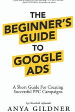 The Beginner's Guide To Google Ads: The Insider's Complete Resource For Everything PPC Agencies Won't Tell You, Second Edition 2019 af Anya Gildner