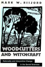 Woodcutters and Witchcraft: Rationality and Interpretive Change in the Social Sciences af Mark W. Risjord