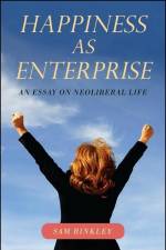 Happiness as Enterprise: An Essay on Neoliberal Life af Sam Binkley