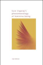 Luce Irigaray's Phenomenology of Feminine Being af Virpi Lehtinen