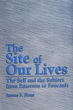 The Site of Our Lives: The Self and the Subject from Emerson to Foucault af James S. Hans