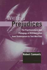 Writing Prejudices: The Psychoanalysis and Pedagogy of Discrimination from Shakespeare to Toni Morrison af Robert Samuels