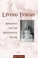 Living Forms: Romantics and the Monumental Figure af Bruce Haley