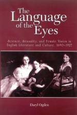 The Language of the Eyes: Science, Sexuality, and Female Vision in English Literature and Culture, 1690-1927 af Daryl Ogden