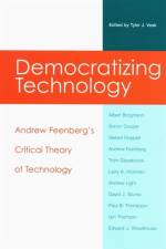 Democratizing Technology: Andrew Feenberg's Critical Theory of Technology af Tyler J. Veak