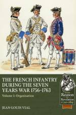 French Infantry During the Seven Years War 1756-1763 Volume 1: Organisation af Jean-Louis Vial