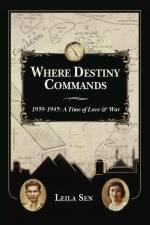 Where Destiny Commands: 1939 - 1945: A Time of Love and War af Leila Sen