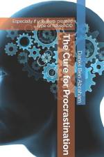 The Cure for Procrastination: Especially if you are a creative type or have ADD af Daniel Ben Abraham