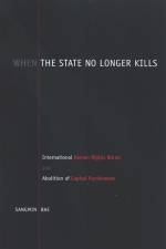 When the State No Longer Kills: International Human Rights Norms and Abolition of Capital Punishment af Sangmin Bae