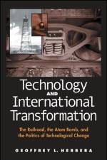 Technology and International Transformation: The Railroad, the Atom Bomb, and the Politics of Technological Change
