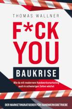 F*ck you Baukrise - Wie du mit modernem Handwerksmarketing auch in schwierigen Zeiten wächst af Thomas Wallner
