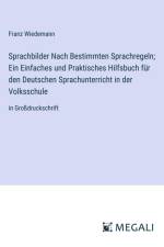 Sprachbilder Nach Bestimmten Sprachregeln; Ein Einfaches und Praktisches Hilfsbuch für den Deutschen Sprachunterricht in der Volksschule af Franz Wiedemann