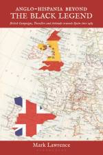 Anglo-Hispania Beyond the Black Legend: British Campaigns, Travellers and Attitudes Towards Spain Since 1489 af Mark Lawrence